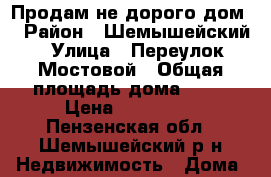 Продам не дорого дом! › Район ­ Шемышейский › Улица ­ Переулок Мостовой › Общая площадь дома ­ 27 › Цена ­ 250 000 - Пензенская обл., Шемышейский р-н Недвижимость » Дома, коттеджи, дачи продажа   